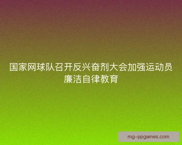 国家网球队召开反兴奋剂大会加强运动员廉洁自律教育