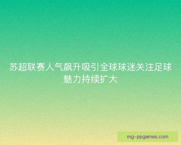 苏超联赛人气飙升吸引全球球迷关注足球魅力持续扩大