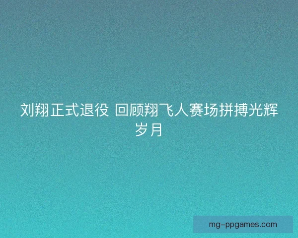 刘翔正式退役 回顾翔飞人赛场拼搏光辉岁月