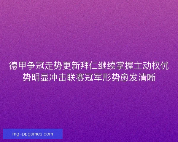 德甲争冠走势更新拜仁继续掌握主动权优势明显冲击联赛冠军形势愈发清晰