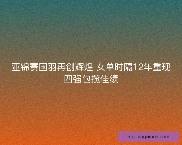 亚锦赛国羽再创辉煌 女单时隔12年重现四强包揽佳绩