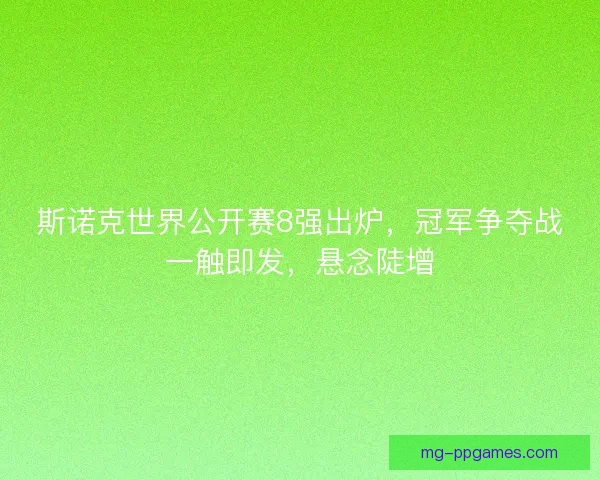 斯诺克世界公开赛8强出炉，冠军争夺战一触即发，悬念陡增