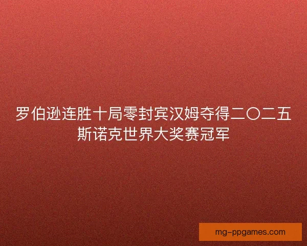 罗伯逊连胜十局零封宾汉姆夺得二〇二五斯诺克世界大奖赛冠军 罗伯逊连胜十局零封宾汉姆夺得二〇二五斯诺克世界大奖赛冠军