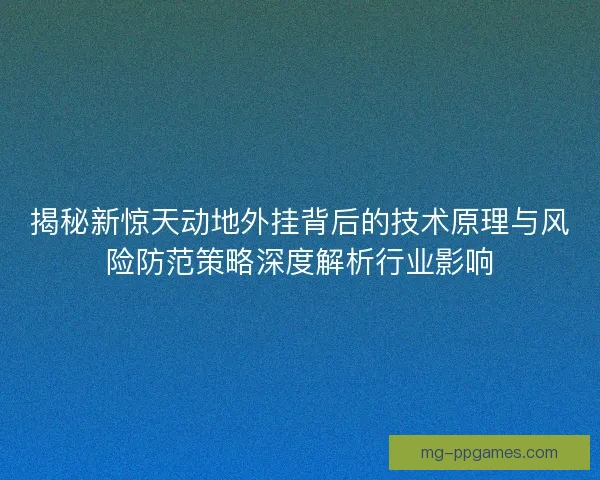 揭秘新惊天动地外挂背后的技术原理与风险防范策略深度解析行业影响